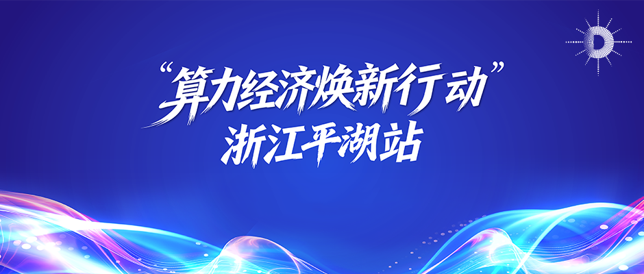 价值跃升 焕新未来 | “算力经济焕新行动”浙江平湖站研讨会成功召开